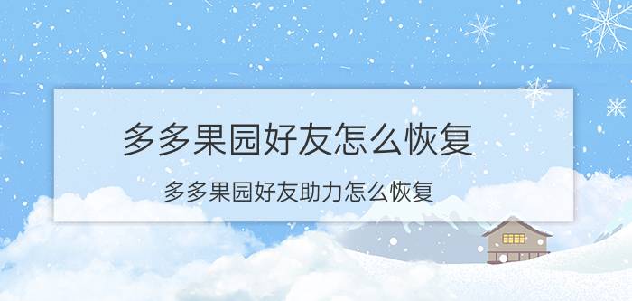 多多果园好友怎么恢复 多多果园好友助力怎么恢复？